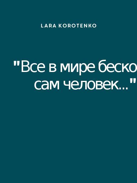 "Все в мире бесконечно, как и сам человек..."